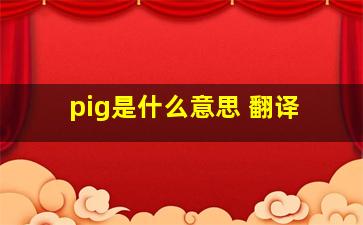 pig是什么意思 翻译